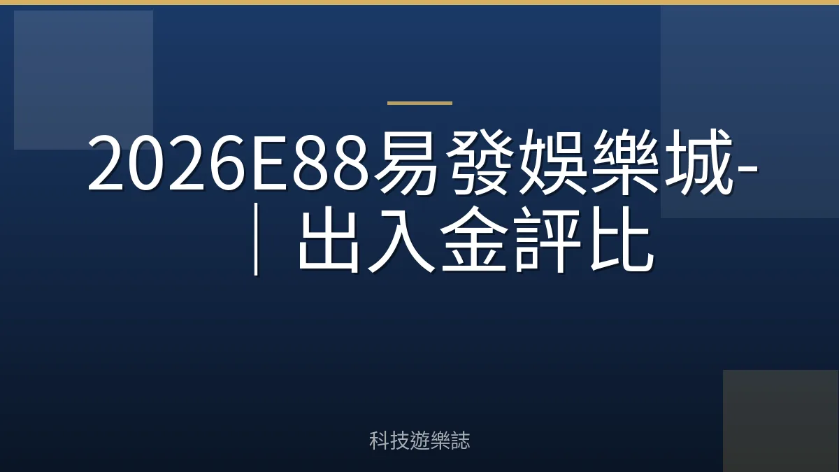 2026E88易發娛樂城-｜出入金評比