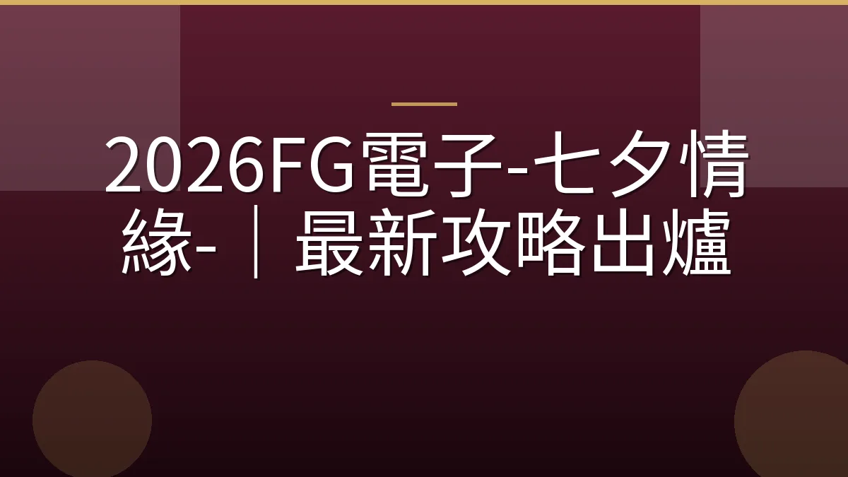 2026FG電子-七夕情緣-｜最新攻略出爐