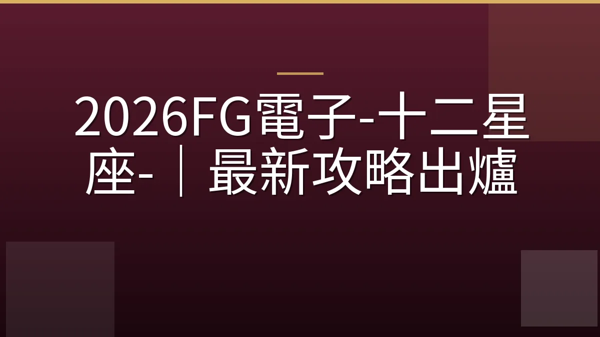 2026FG電子-十二星座-｜最新攻略出爐