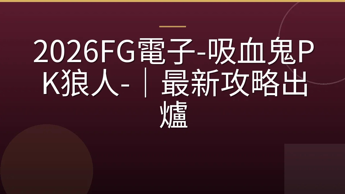2026FG電子-吸血鬼PK狼人-｜最新攻略出爐