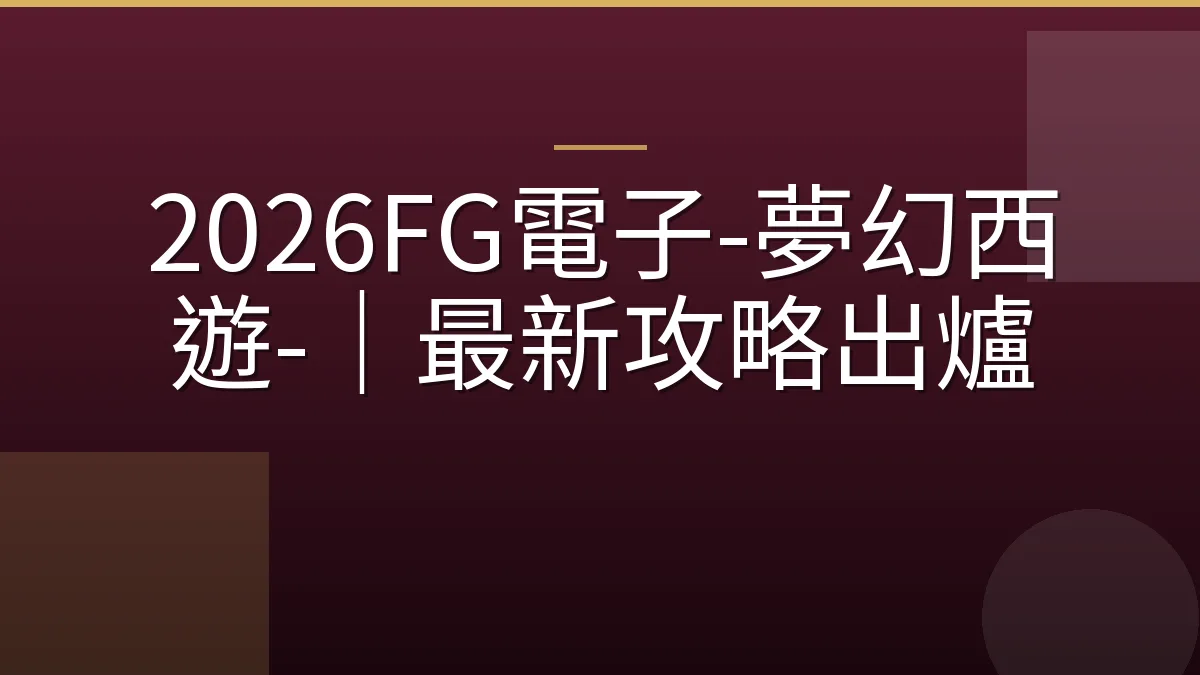 2026FG電子-夢幻西遊-｜最新攻略出爐