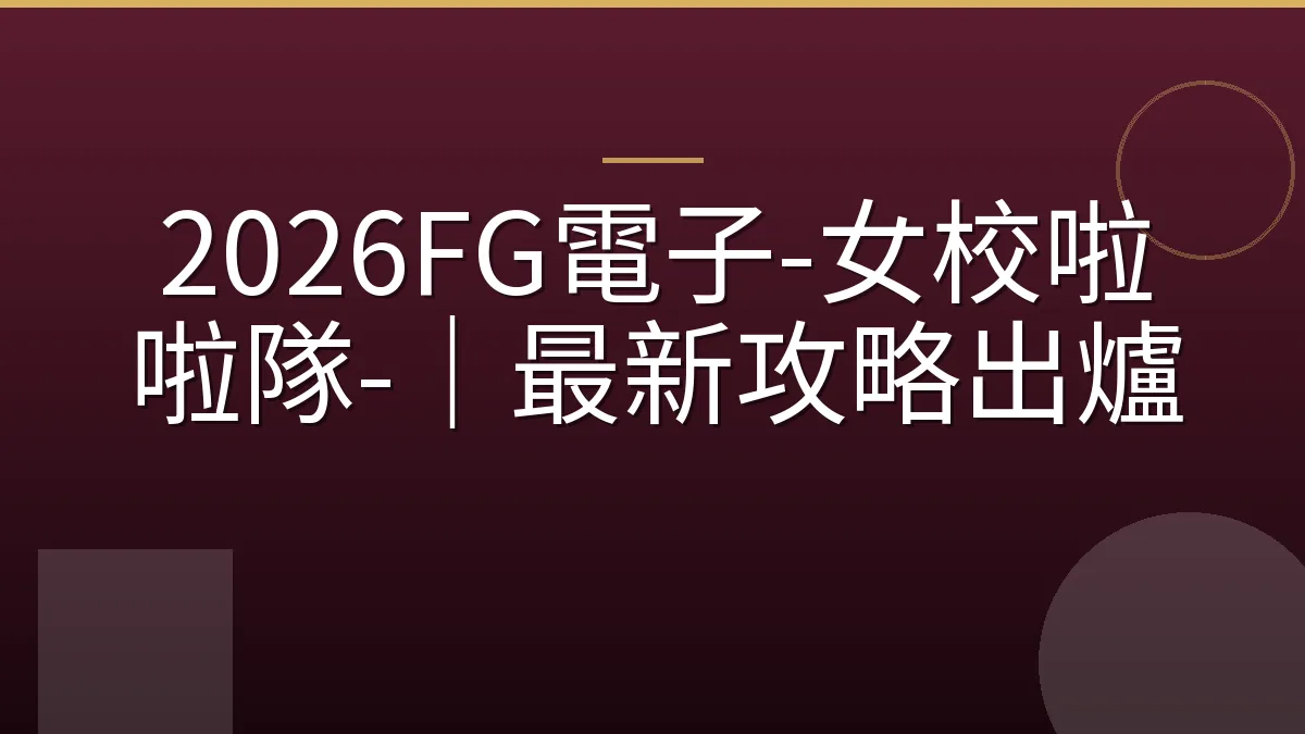 2026FG電子-女校啦啦隊-｜最新攻略出爐