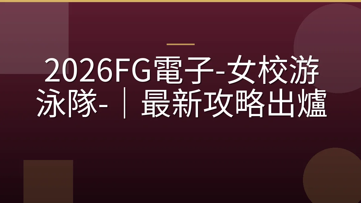 2026FG電子-女校游泳隊-｜最新攻略出爐