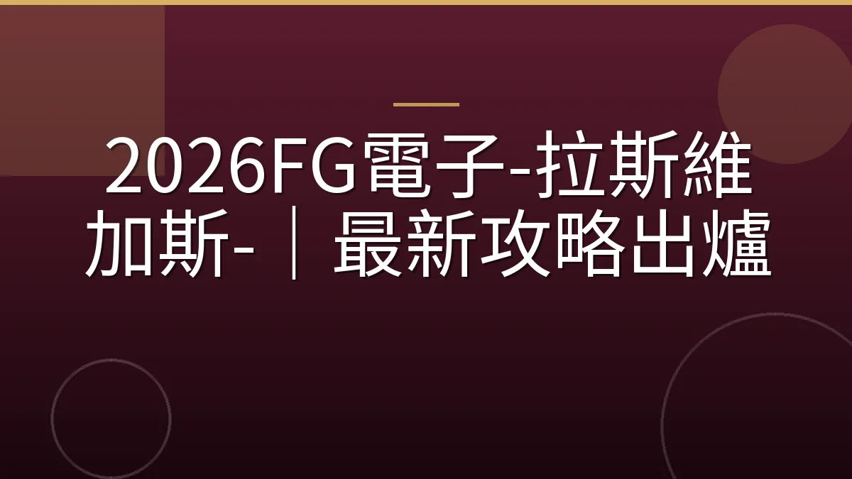2026FG電子-拉斯維加斯-｜最新攻略出爐