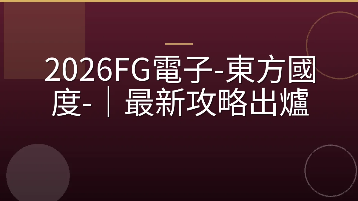 2026FG電子-東方國度-｜最新攻略出爐