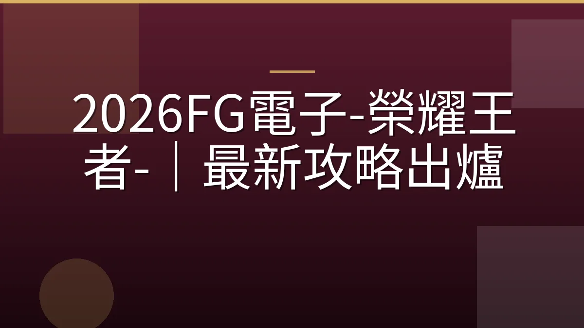 2026FG電子-榮耀王者-｜最新攻略出爐