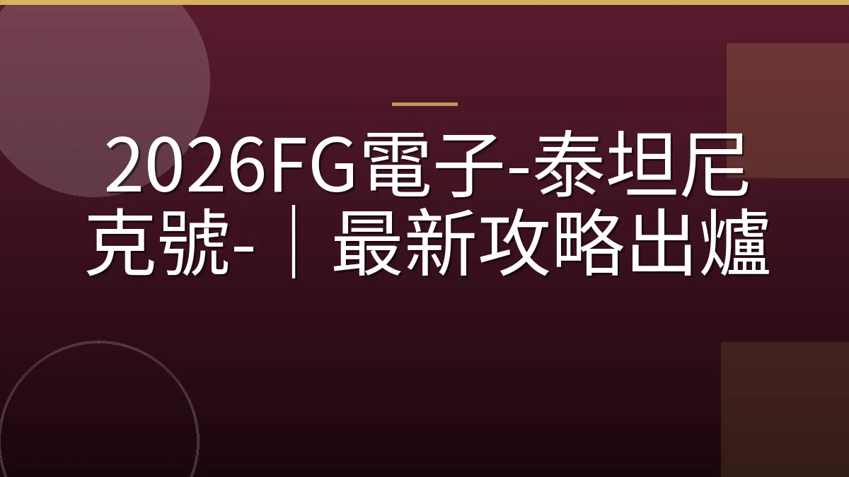 2026FG電子-泰坦尼克號-｜最新攻略出爐