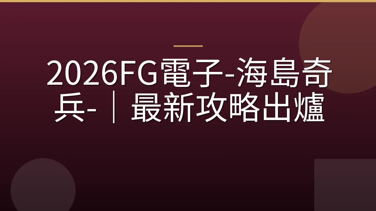 2026FG電子-海島奇兵-｜最新攻略出爐
