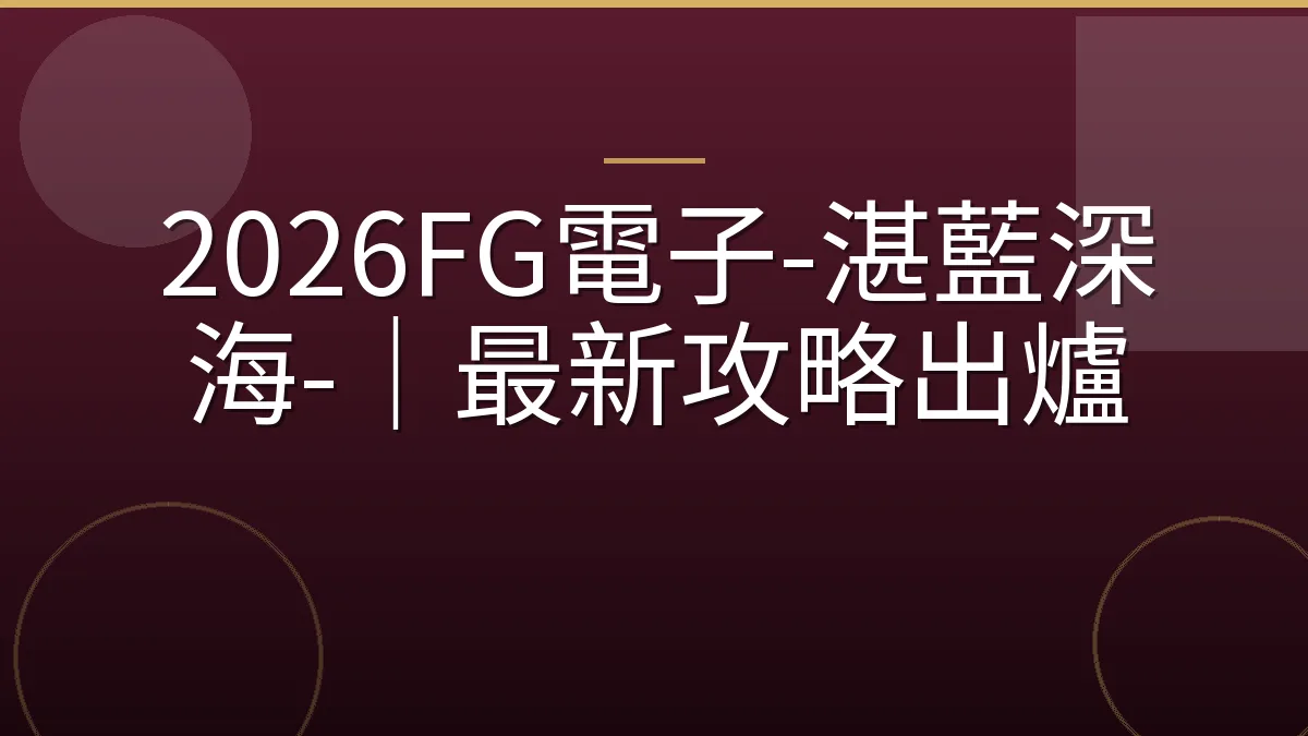 2026FG電子-湛藍深海-｜最新攻略出爐