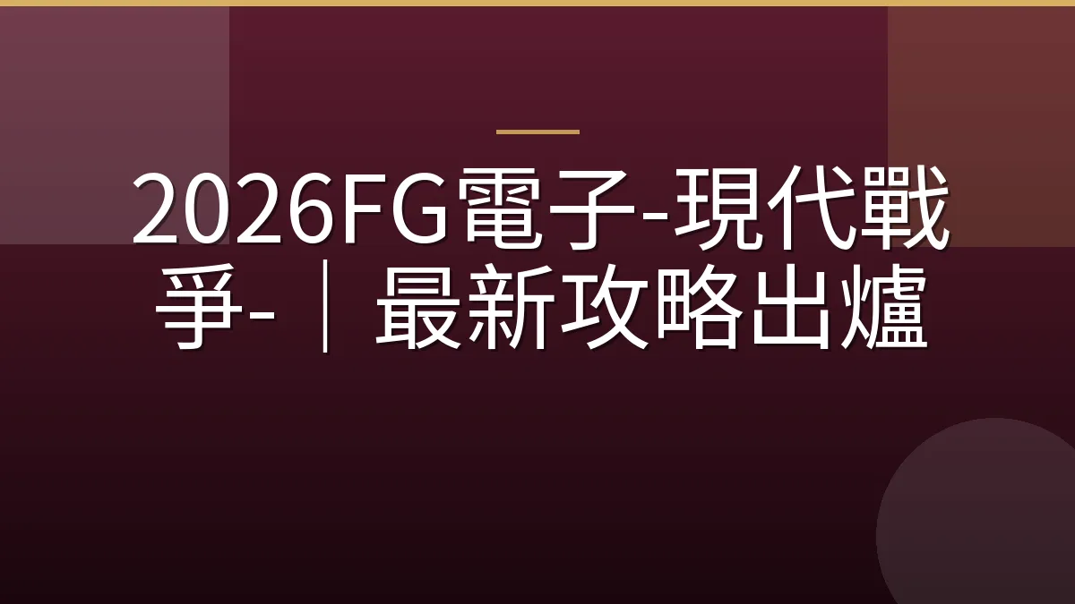 2026FG電子-現代戰爭-｜最新攻略出爐