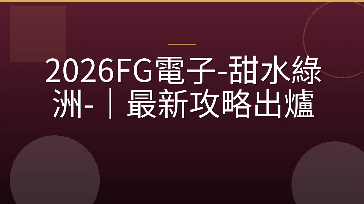 2026FG電子-甜水綠洲-｜最新攻略出爐