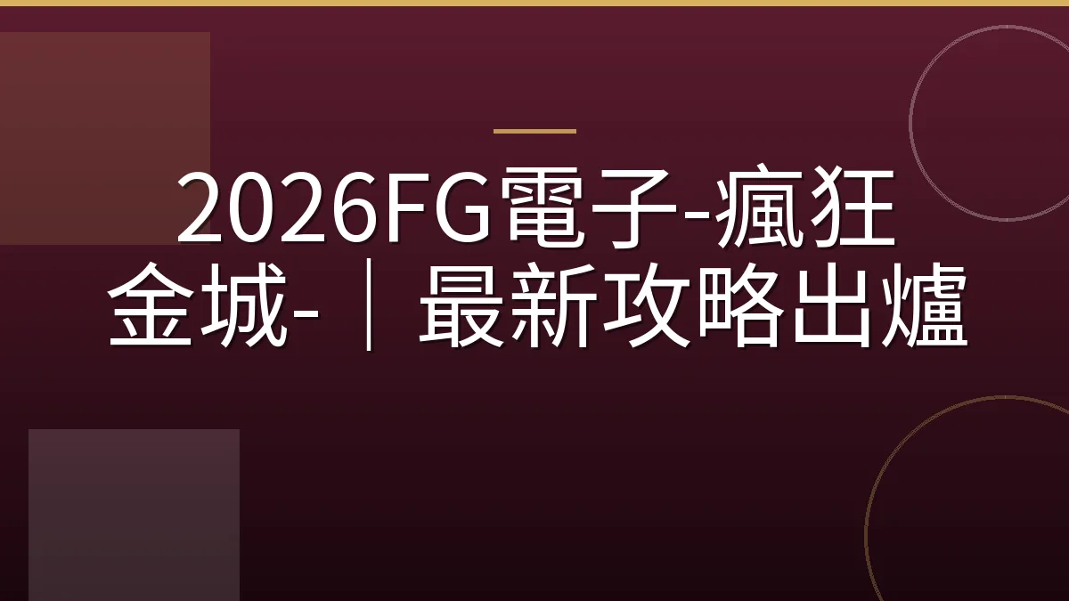 2026FG電子-瘋狂黄金城-｜最新攻略出爐