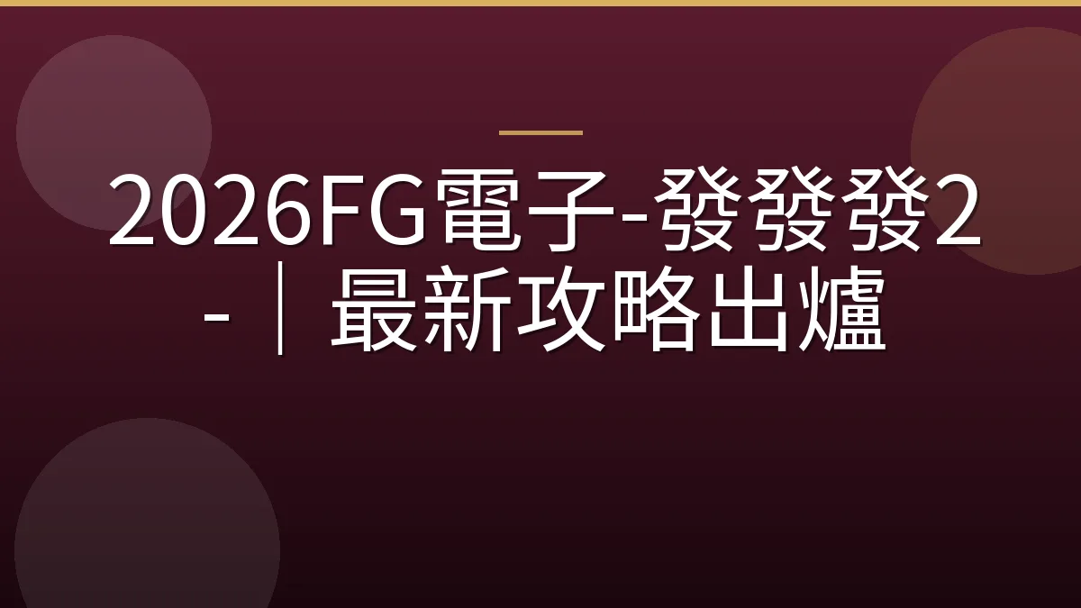 2026FG電子-發發發2-｜最新攻略出爐