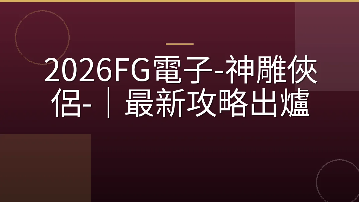 2026FG電子-神雕俠侶-｜最新攻略出爐