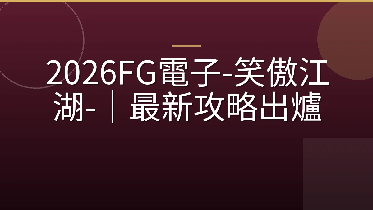 2026FG電子-笑傲江湖-｜最新攻略出爐