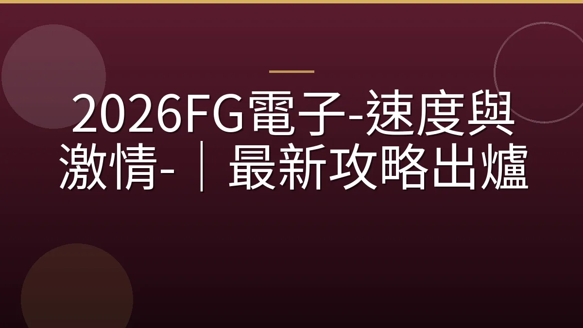 2026FG電子-速度與激情-｜最新攻略出爐
