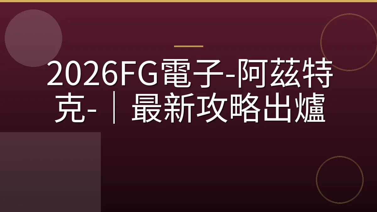 2026FG電子-阿茲特克-｜最新攻略出爐