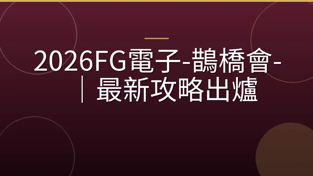 2026FG電子-鵲橋會-｜最新攻略出爐
