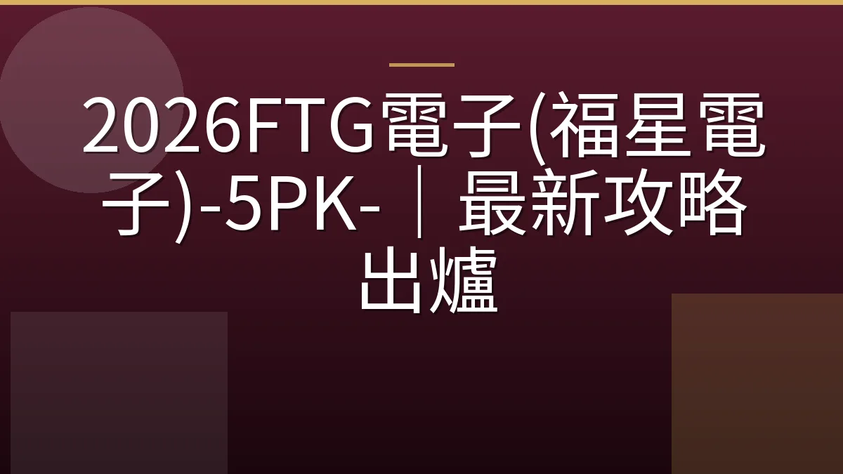 2026FTG電子(福星電子)-5PK-｜最新攻略出爐