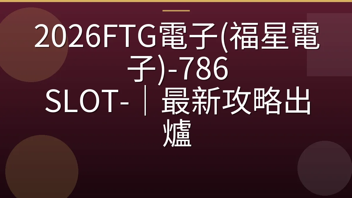 2026FTG電子(福星電子)-786 SLOT-｜最新攻略出爐