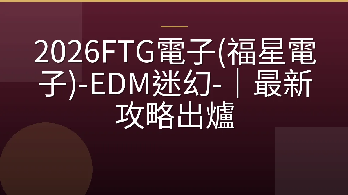 2026FTG電子(福星電子)-EDM迷幻-｜最新攻略出爐