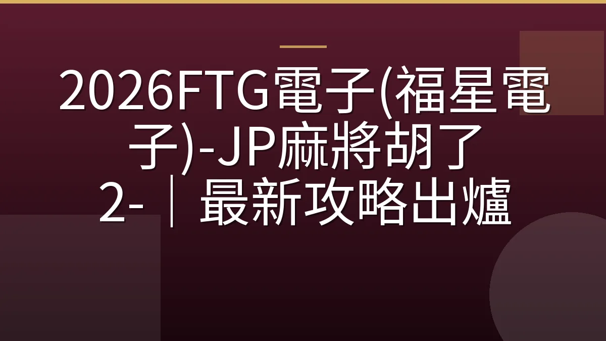 2026FTG電子(福星電子)-JP麻將胡了 2-｜最新攻略出爐