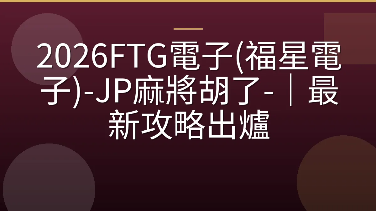 2026FTG電子(福星電子)-JP麻將胡了-｜最新攻略出爐