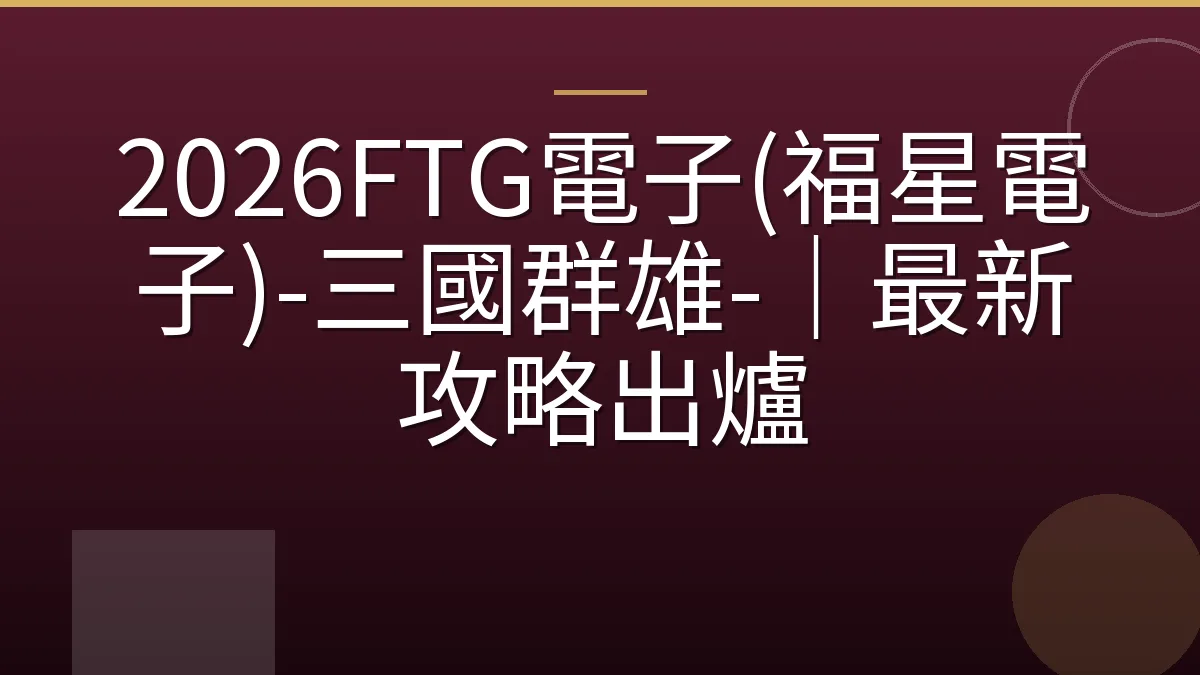 2026FTG電子(福星電子)-三國群雄-｜最新攻略出爐