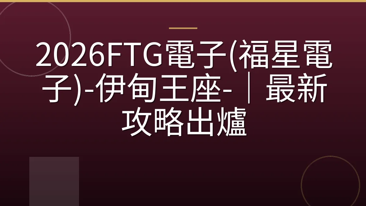 2026FTG電子(福星電子)-伊甸王座-｜最新攻略出爐