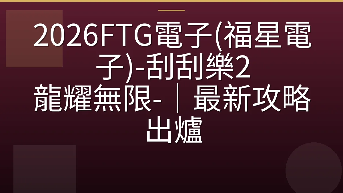 2026FTG電子(福星電子)-刮刮樂2 龍耀無限-｜最新攻略出爐