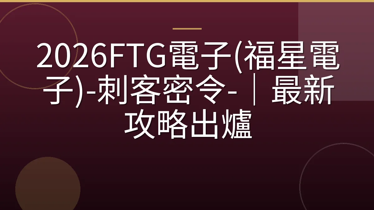 2026FTG電子(福星電子)-刺客密令-｜最新攻略出爐