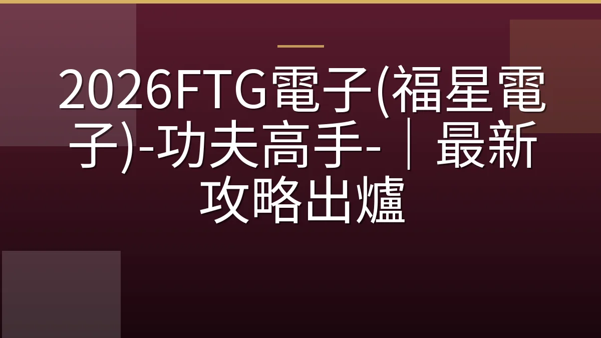 2026FTG電子(福星電子)-功夫高手-｜最新攻略出爐