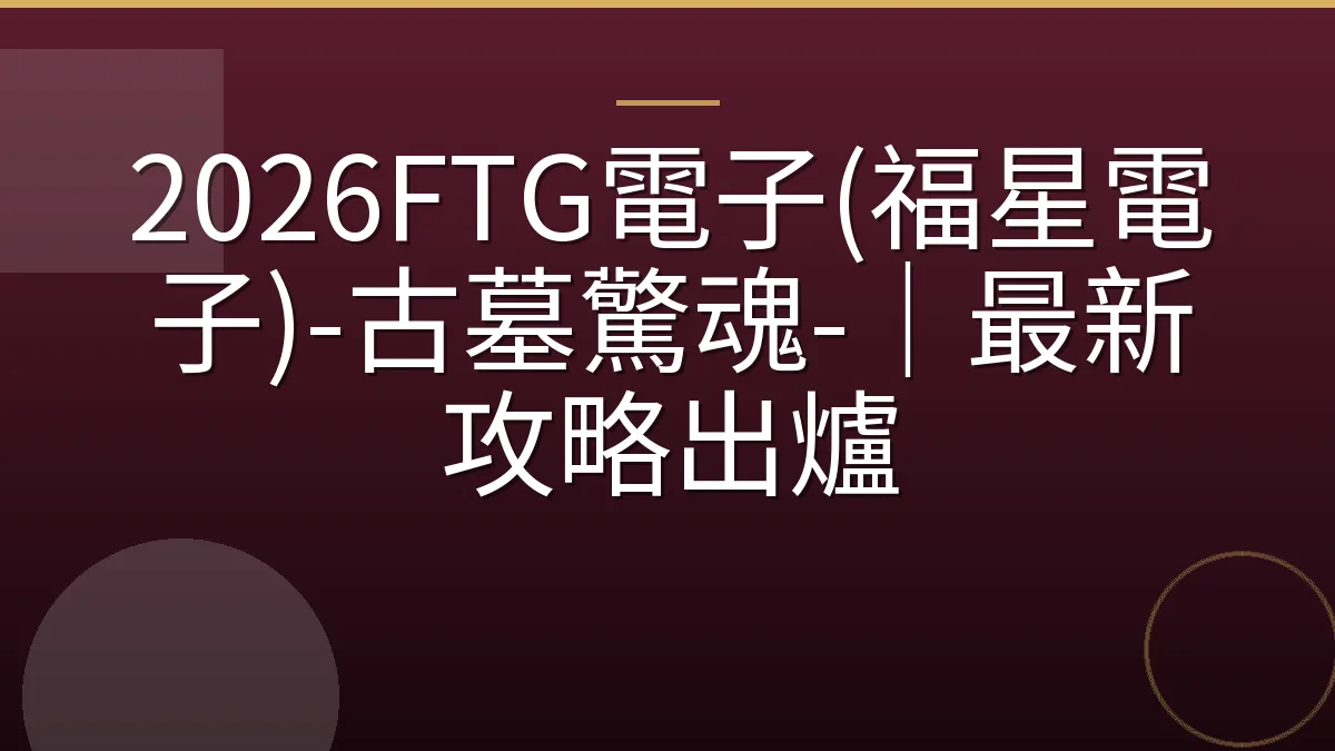 2026FTG電子(福星電子)-古墓驚魂-｜最新攻略出爐