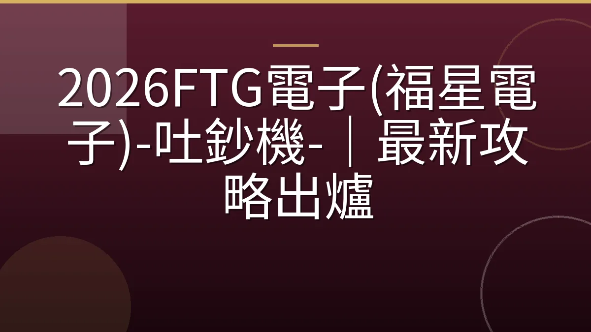 2026FTG電子(福星電子)-吐鈔機-｜最新攻略出爐