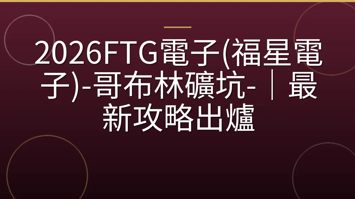 2026FTG電子(福星電子)-哥布林礦坑-｜最新攻略出爐