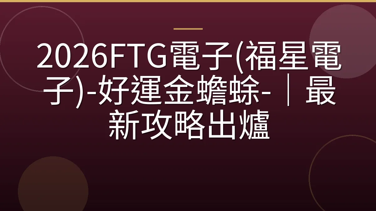 2026FTG電子(福星電子)-好運金蟾蜍-｜最新攻略出爐