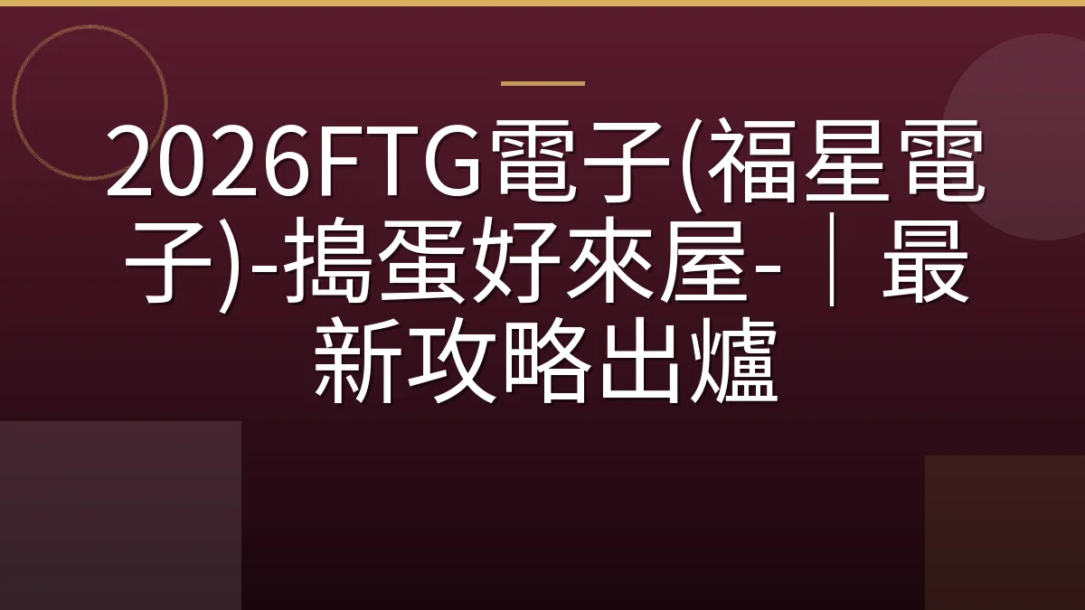 2026FTG電子(福星電子)-搗蛋好來屋-｜最新攻略出爐