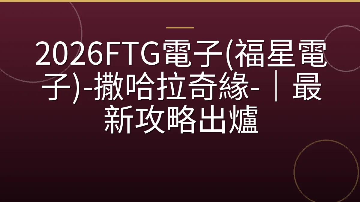 2026FTG電子(福星電子)-撒哈拉奇緣-｜最新攻略出爐
