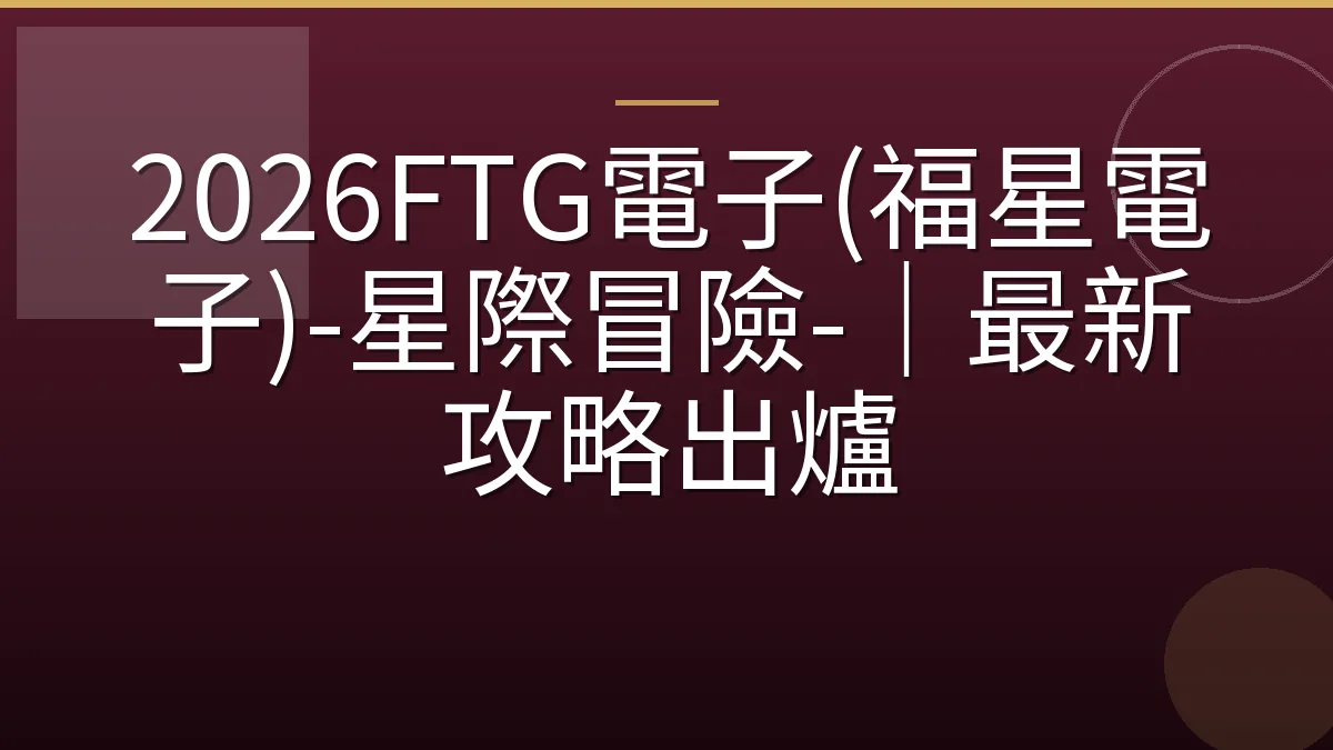 2026FTG電子(福星電子)-星際冒險-｜最新攻略出爐