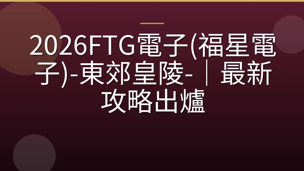 2026FTG電子(福星電子)-東郊皇陵-｜最新攻略出爐