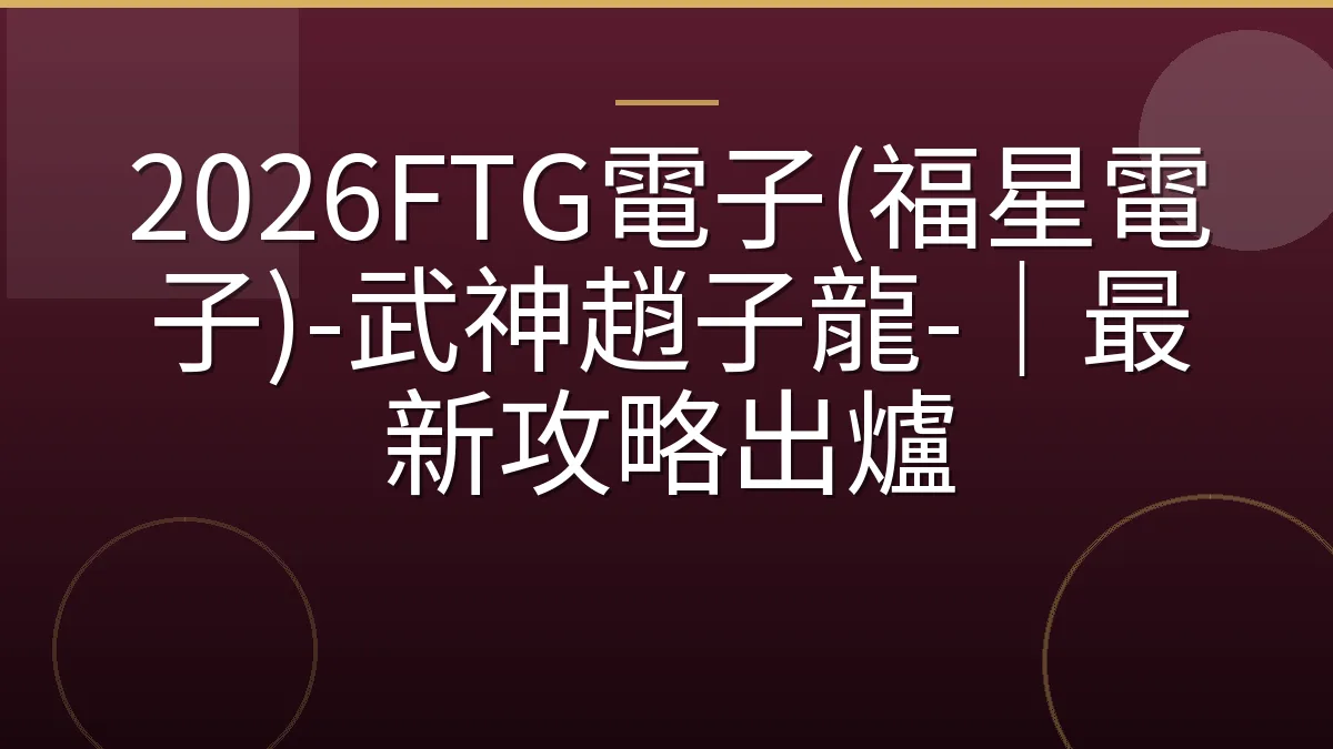 2026FTG電子(福星電子)-武神趙子龍-｜最新攻略出爐