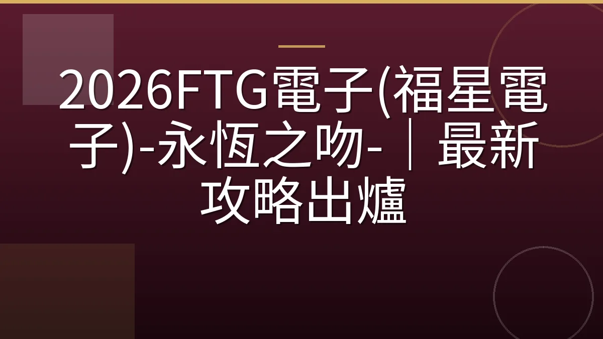 2026FTG電子(福星電子)-永恆之吻-｜最新攻略出爐