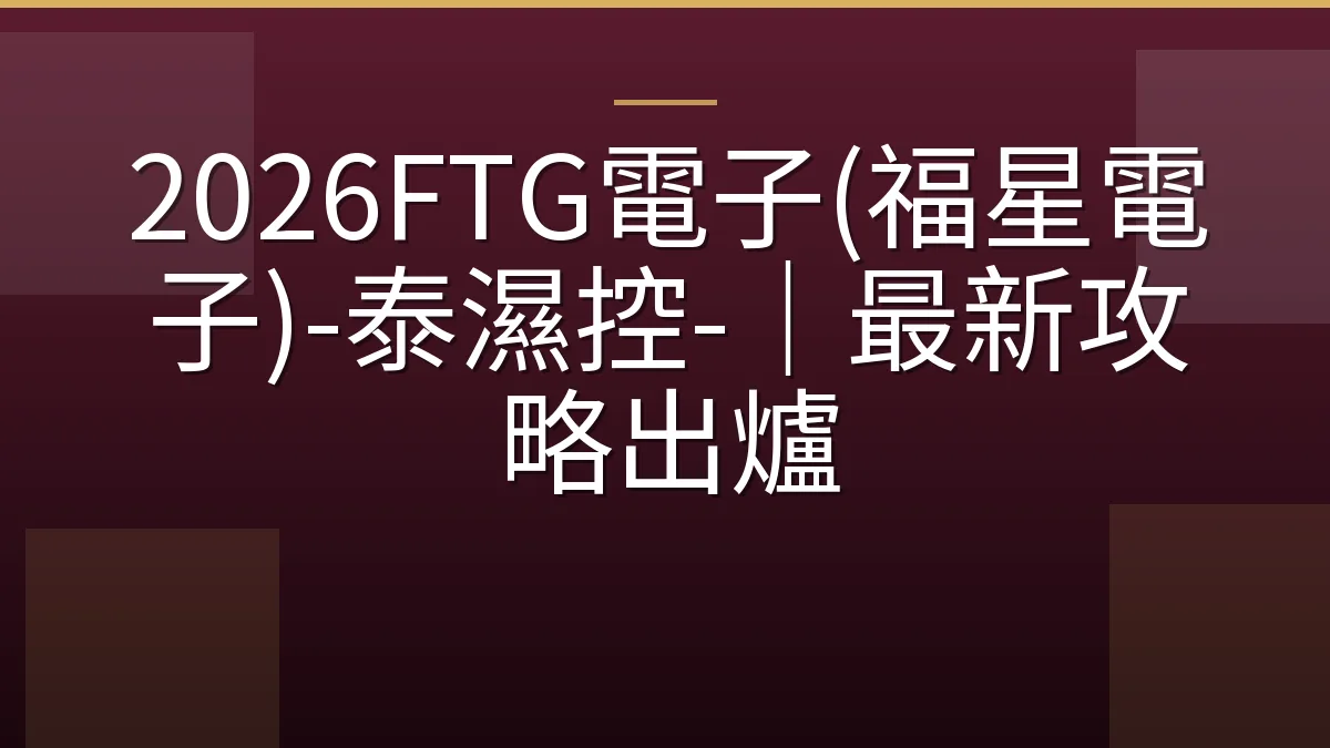 2026FTG電子(福星電子)-泰濕控-｜最新攻略出爐