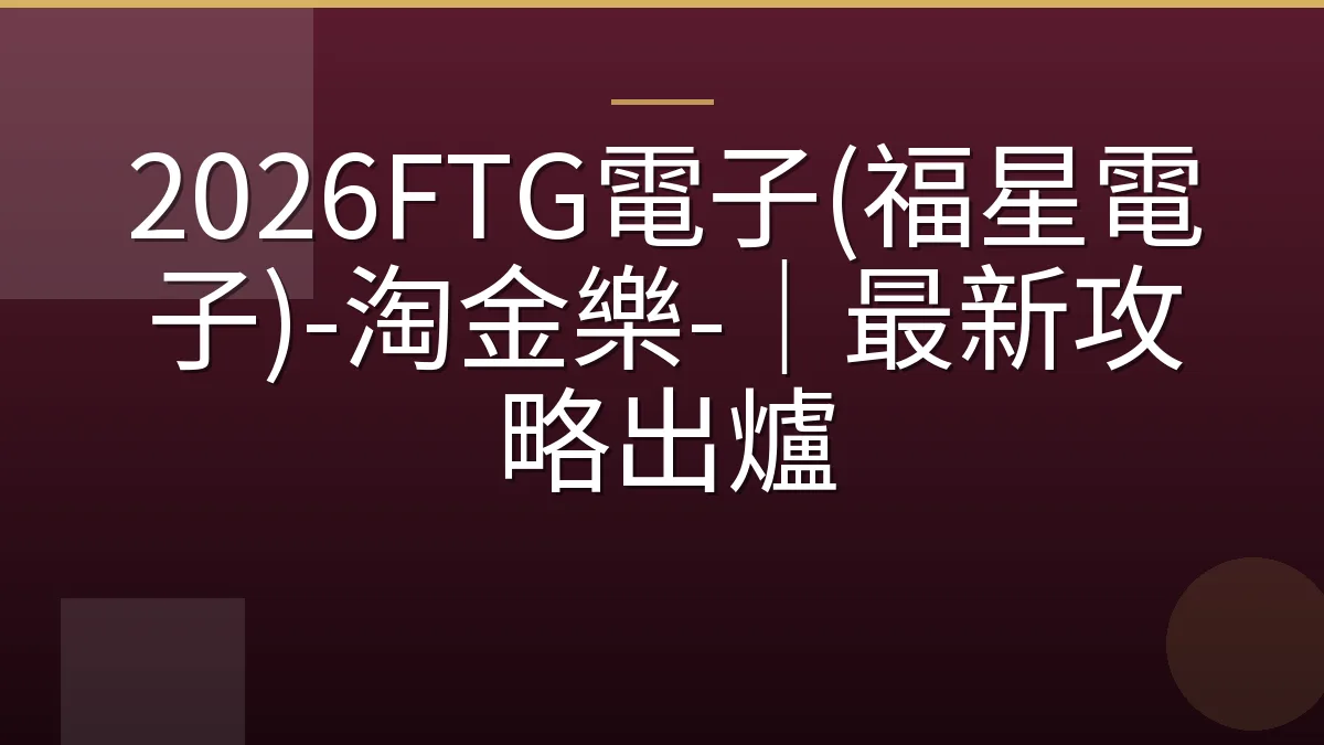 2026FTG電子(福星電子)-淘金樂-｜最新攻略出爐