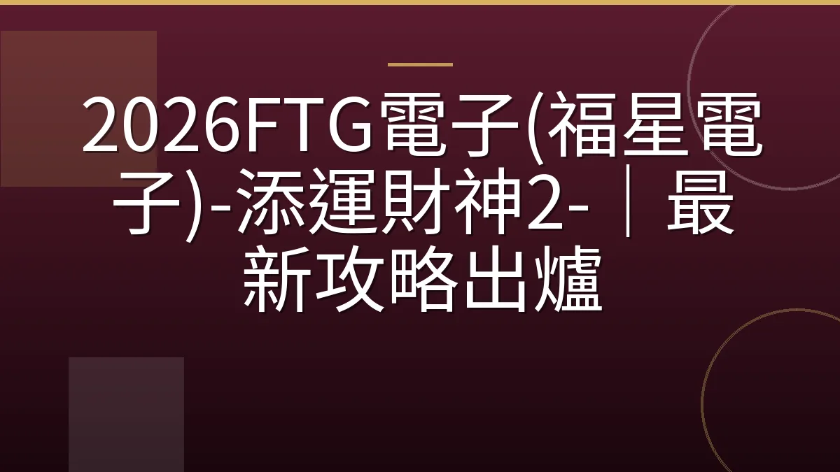 2026FTG電子(福星電子)-添運財神2-｜最新攻略出爐