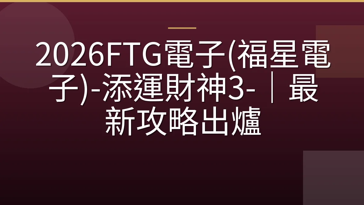 2026FTG電子(福星電子)-添運財神3-｜最新攻略出爐