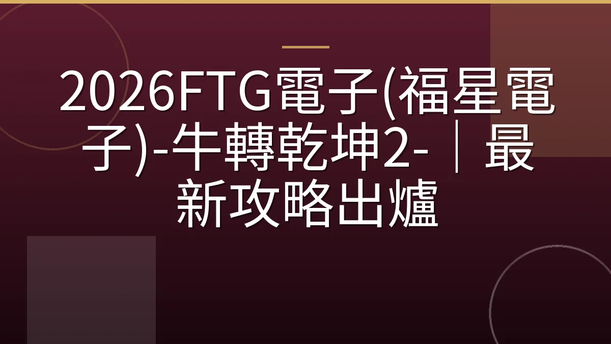 2026FTG電子(福星電子)-牛轉乾坤2-｜最新攻略出爐
