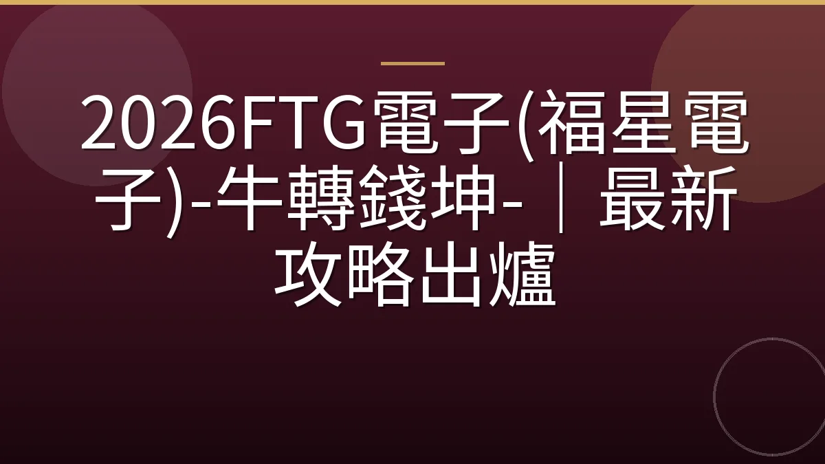 2026FTG電子(福星電子)-牛轉錢坤-｜最新攻略出爐
