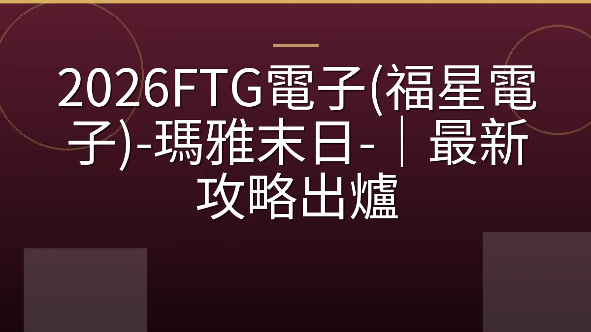 2026FTG電子(福星電子)-瑪雅末日-｜最新攻略出爐