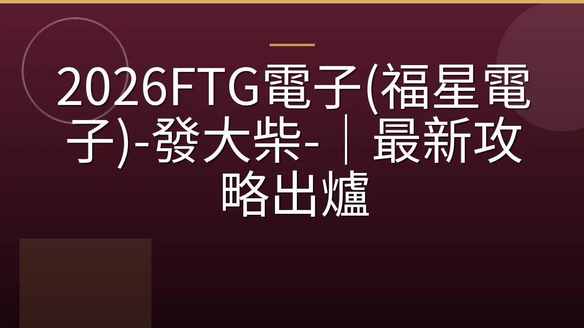 2026FTG電子(福星電子)-發大柴-｜最新攻略出爐